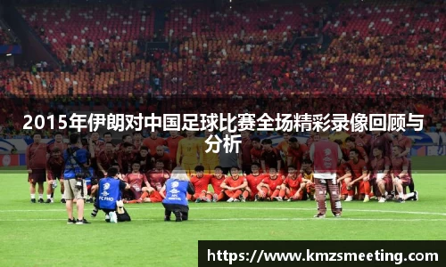 2015年伊朗对中国足球比赛全场精彩录像回顾与分析