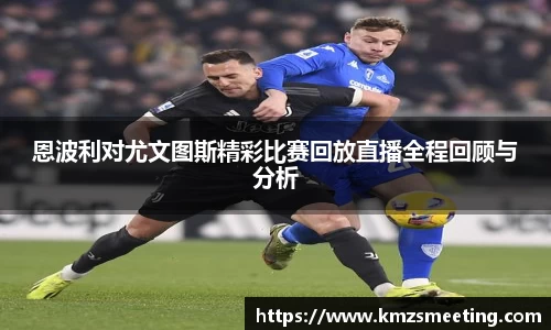 恩波利对尤文图斯精彩比赛回放直播全程回顾与分析