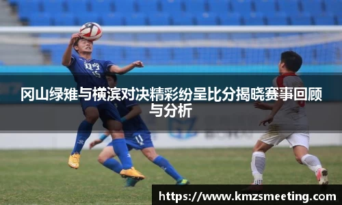 冈山绿雉与横滨对决精彩纷呈比分揭晓赛事回顾与分析