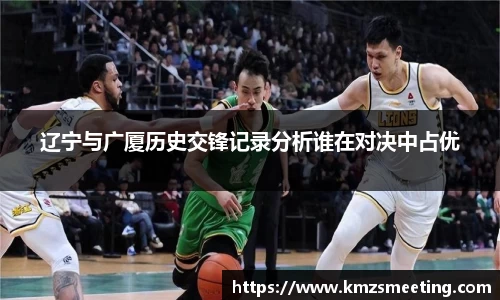 辽宁与广厦历史交锋记录分析谁在对决中占优