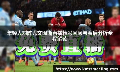 年轻人对阵尤文图斯直播精彩回顾与赛后分析全程解读
