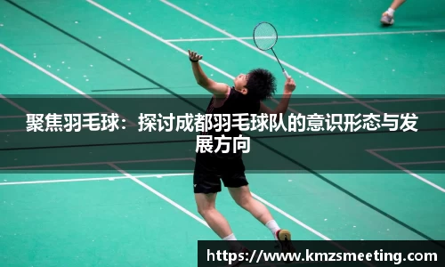聚焦羽毛球：探讨成都羽毛球队的意识形态与发展方向