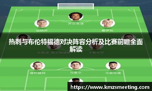 热刺与布伦特福德对决阵容分析及比赛前瞻全面解读