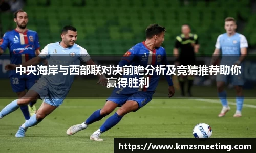 中央海岸与西部联对决前瞻分析及竞猜推荐助你赢得胜利