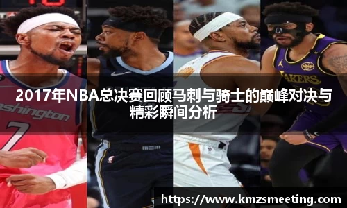 2017年NBA总决赛回顾马刺与骑士的巅峰对决与精彩瞬间分析